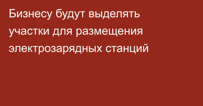 Бизнесу будут выделять участки для размещения электрозарядных станций