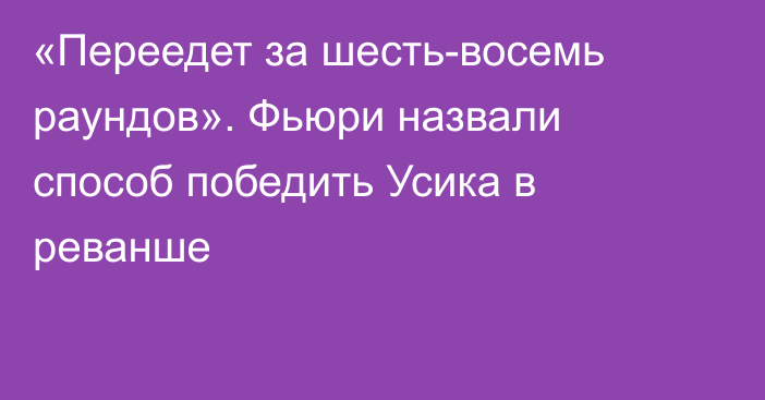 «Переедет за шесть-восемь раундов». Фьюри назвали способ победить Усика в реванше