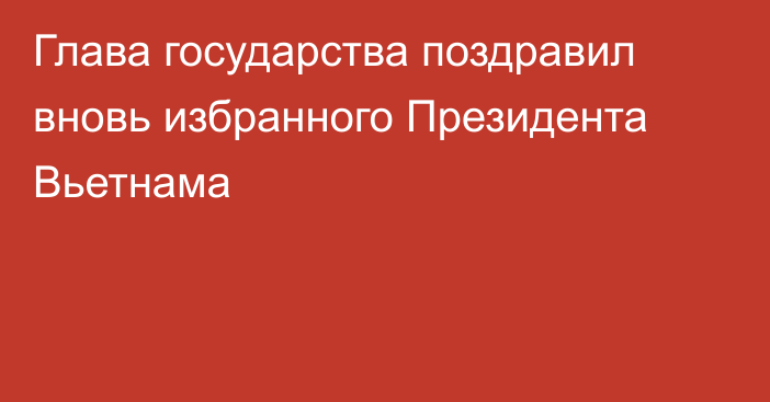 Глава государства поздравил вновь избранного Президента Вьетнама