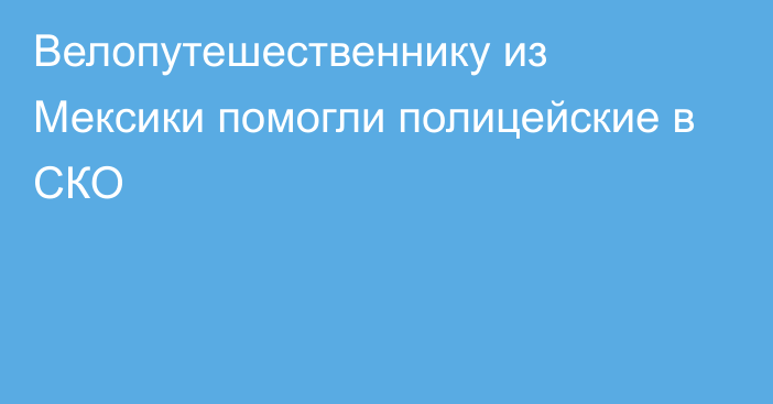 Велопутешественнику из Мексики помогли полицейские в СКО