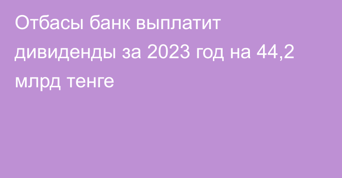 Отбасы банк выплатит дивиденды за 2023 год на 44,2 млрд тенге