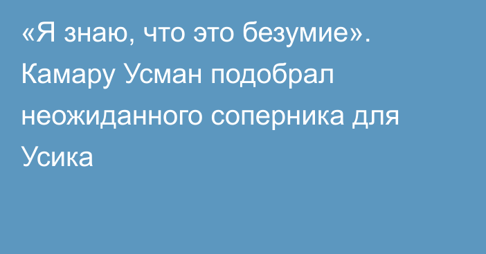 «Я знаю, что это безумие». Камару Усман подобрал неожиданного соперника для Усика