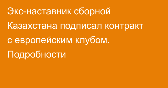 Экс-наставник сборной Казахстана подписал контракт с европейским клубом. Подробности