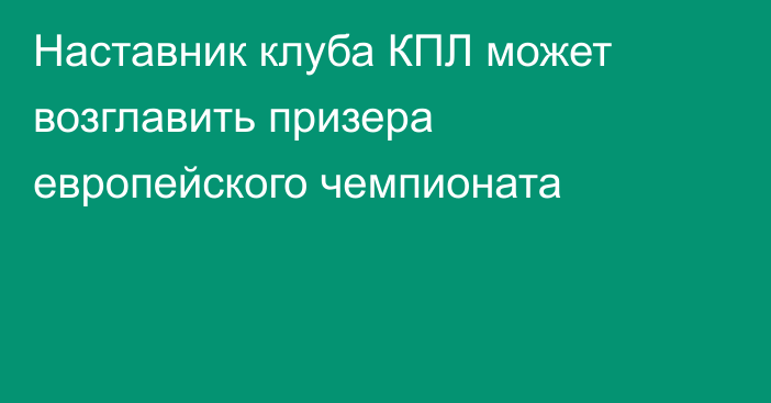 Наставник клуба КПЛ может возглавить призера европейского чемпионата