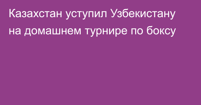 Казахстан уступил Узбекистану на домашнем турнире по боксу