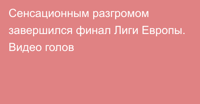 Сенсационным разгромом завершился финал Лиги Европы. Видео голов