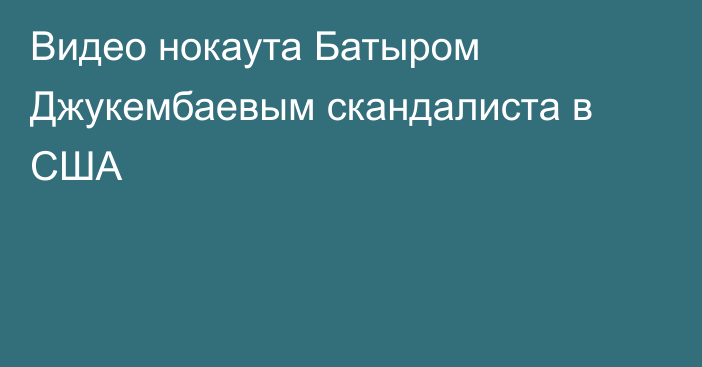 Видео нокаута Батыром Джукембаевым скандалиста в США