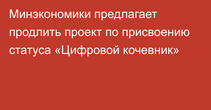 Минэкономики предлагает продлить проект по присвоению статуса  «Цифровой кочевник»