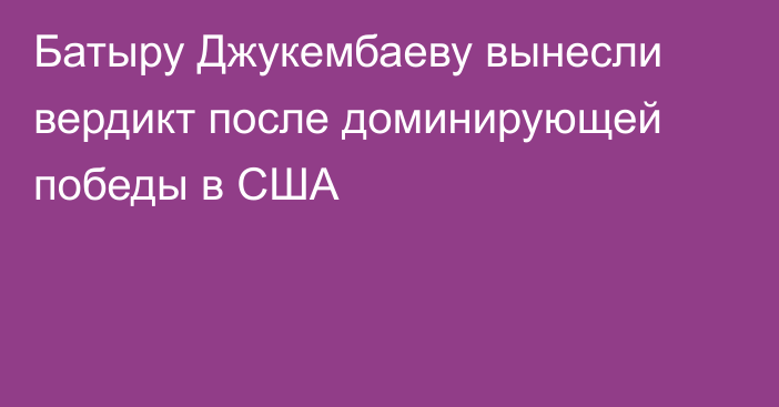 Батыру Джукембаеву вынесли вердикт после доминирующей победы в США