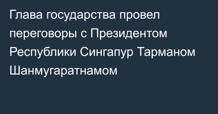 Глава государства провел переговоры с Президентом Республики Сингапур Тарманом Шанмугаратнамом