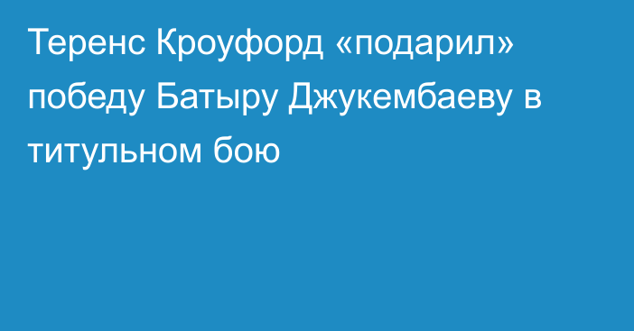 Теренс Кроуфорд «подарил» победу Батыру Джукембаеву в титульном бою