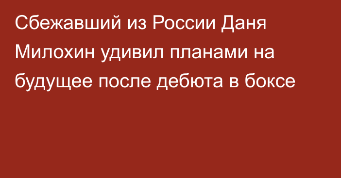 Сбежавший из России Даня Милохин удивил планами на будущее после дебюта в боксе