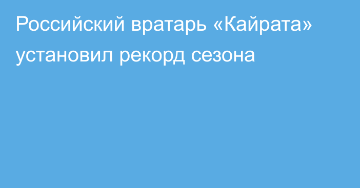 Российский вратарь «Кайрата» установил рекорд сезона