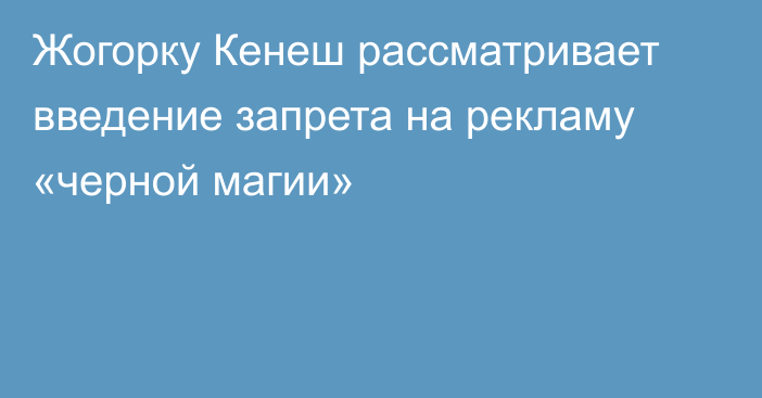 Жогорку Кенеш рассматривает введение запрета на рекламу «черной магии»