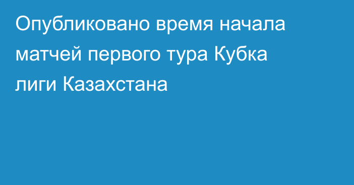 Опубликовано время начала матчей первого тура Кубка лиги Казахстана