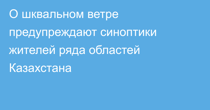 О шквальном ветре предупреждают синоптики жителей ряда областей Казахстана