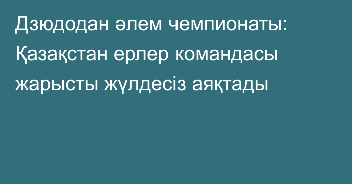 Дзюдодан әлем чемпионаты: Қазақстан ерлер командасы жарысты жүлдесіз аяқтады