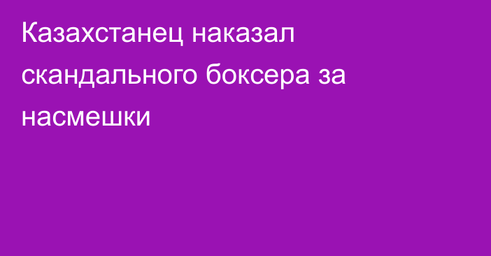 Казахстанец наказал скандального боксера за насмешки