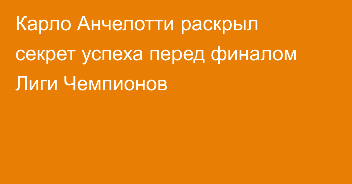 Карло Анчелотти раскрыл секрет успеха перед финалом Лиги Чемпионов