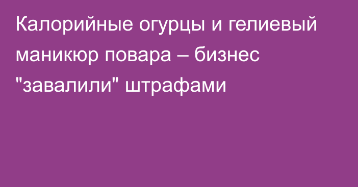 Калорийные огурцы и гелиевый маникюр повара – бизнес 