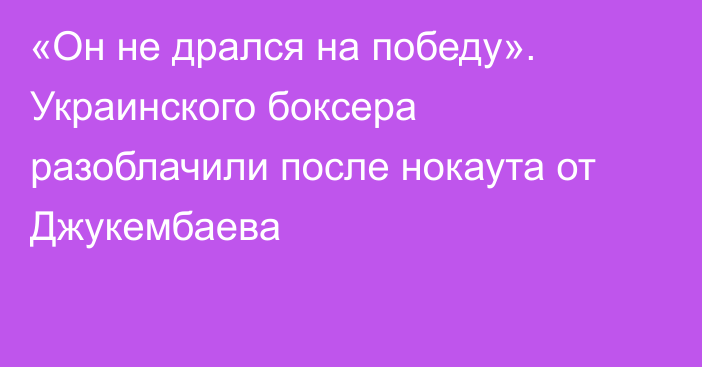 «Он не дрался на победу». Украинского боксера разоблачили после нокаута от Джукембаева