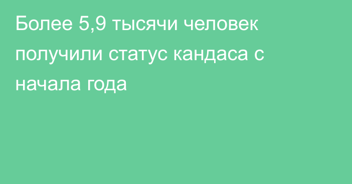 Более 5,9 тысячи человек получили статус кандаса с начала года