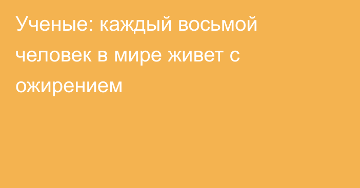 Ученые: каждый восьмой человек в мире живет с ожирением