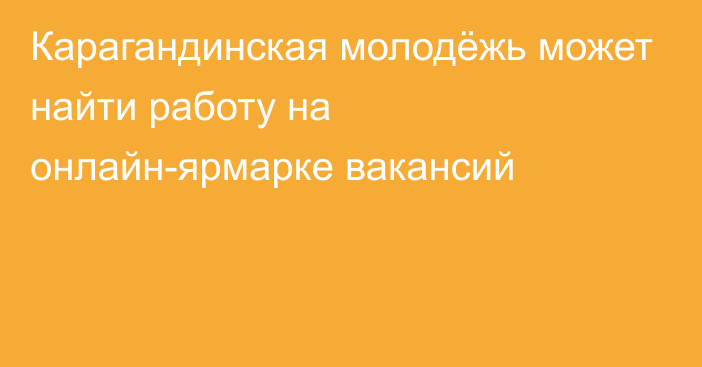 Карагандинская молодёжь может найти работу на онлайн-ярмарке вакансий