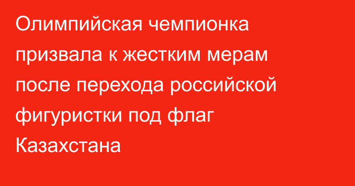 Олимпийская чемпионка призвала к жестким мерам после перехода российской фигуристки под флаг Казахстана