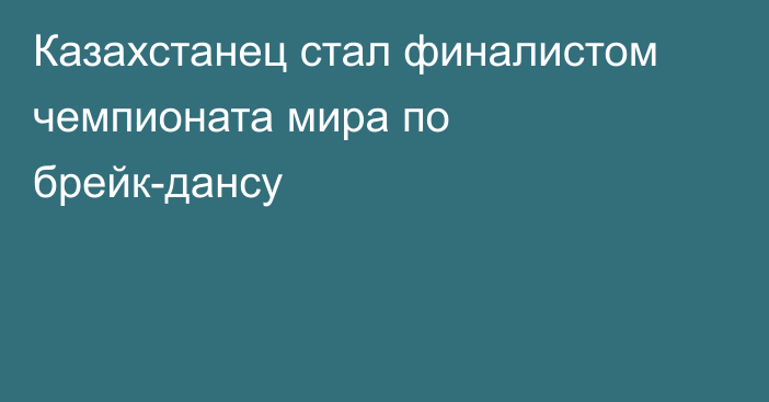 Казахстанец стал финалистом чемпионата мира по брейк-дансу