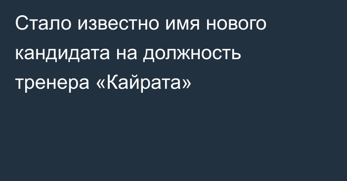 Стало известно имя нового кандидата на должность тренера «Кайрата»