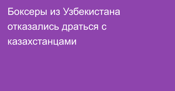 Боксеры из Узбекистана отказались драться с казахстанцами