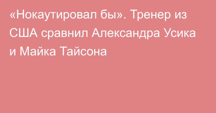 «Нокаутировал бы». Тренер из США сравнил Александра Усика и Майка Тайсона