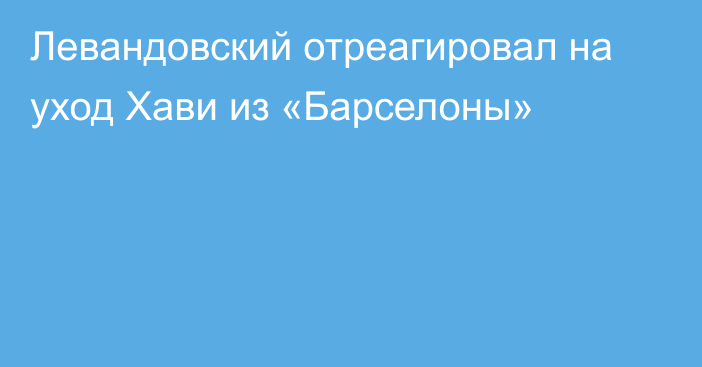 Левандовский отреагировал на уход Хави из «Барселоны»