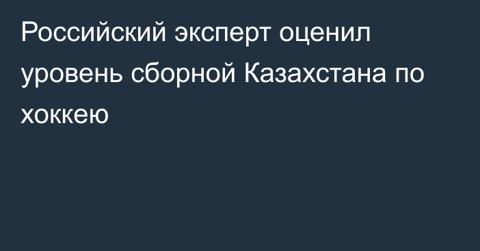 Российский эксперт оценил уровень сборной Казахстана по хоккею