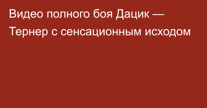 Видео полного боя Дацик — Тернер с сенсационным исходом