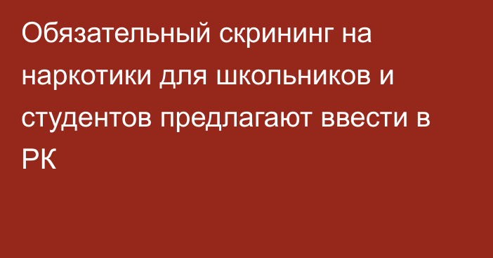 Обязательный скрининг на наркотики для школьников и студентов предлагают ввести в РК