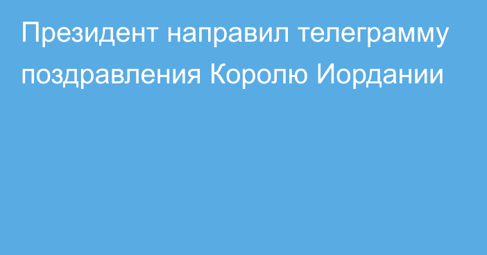 Президент направил телеграмму поздравления Королю Иордании