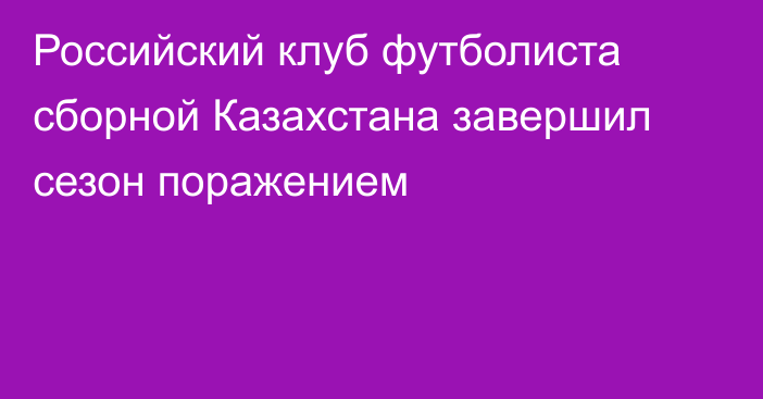 Российский клуб футболиста сборной Казахстана завершил сезон поражением