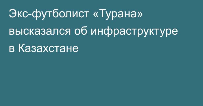 Экс-футболист «Турана» высказался об инфраструктуре в Казахстане