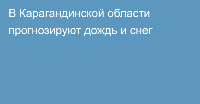 В Карагандинской области прогнозируют дождь и снег