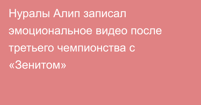 Нуралы Алип записал эмоциональное видео после третьего чемпионства с «Зенитом»