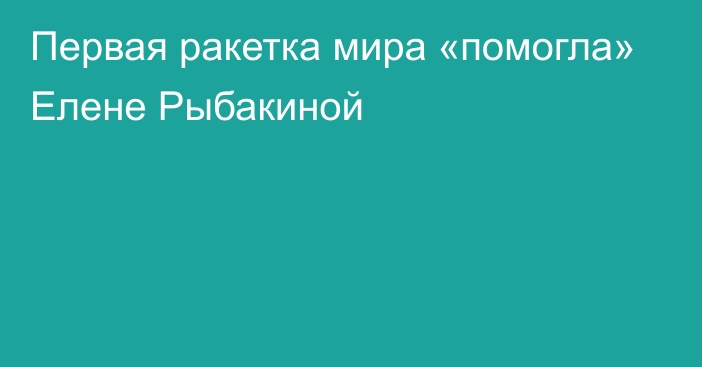 Первая ракетка мира «помогла» Елене Рыбакиной