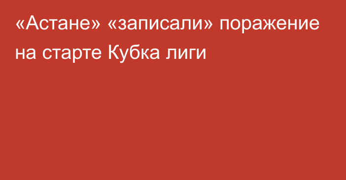 «Астане» «записали» поражение на старте Кубка лиги