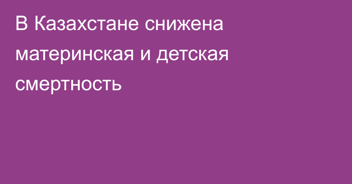 В Казахстане снижена материнская и детская смертность