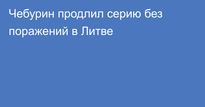 Чебурин продлил серию без поражений в Литве