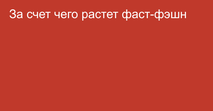 За счет чего растет фаст-фэшн