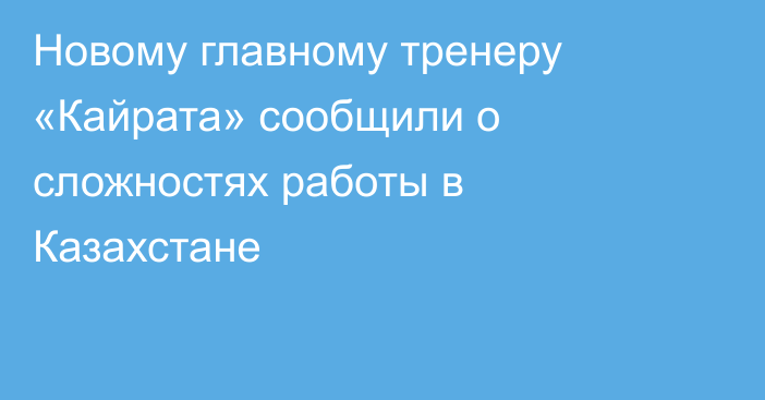 Новому главному тренеру «Кайрата» сообщили о сложностях работы в Казахстане