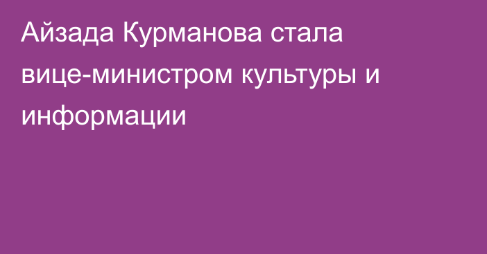 Айзада Курманова стала вице-министром культуры и информации