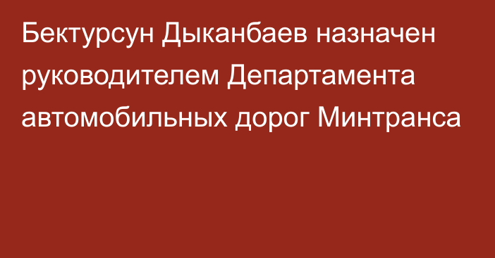 Бектурсун Дыканбаев назначен руководителем Департамента автомобильных дорог Минтранса